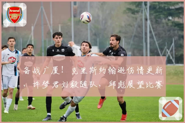 备战广厦！克里斯约翰逊伤情更新，许梦君刘毅随队，邱彪展望比赛