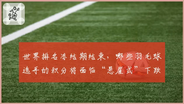 世界排名冻结期结束，哪些羽毛球选手的积分将面临“悬崖式”下跌？