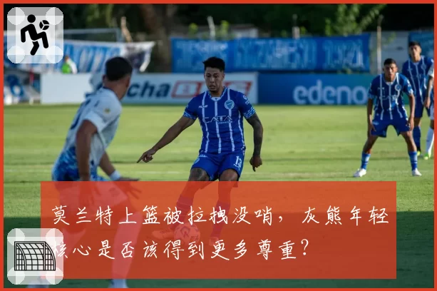 莫兰特上篮被拉拽没哨，灰熊年轻核心是否该得到更多尊重？