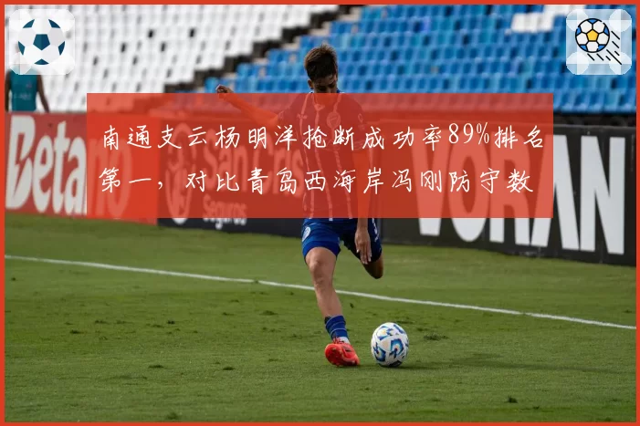 南通支云杨明洋抢断成功率89%排名第一，对比青岛西海岸冯刚防守数据全面占优