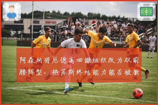 阿森纳将厄德高回撤组织改为双前腰阵型，热苏斯终结能力能否被激活