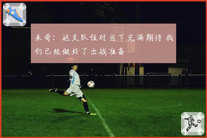 米奇：这支队伍对当下充满期待 我们已经做好了出战准备