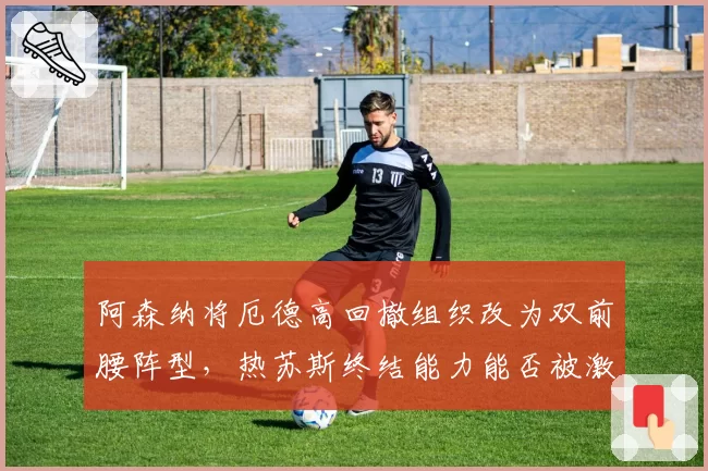 阿森纳将厄德高回撤组织改为双前腰阵型，热苏斯终结能力能否被激活