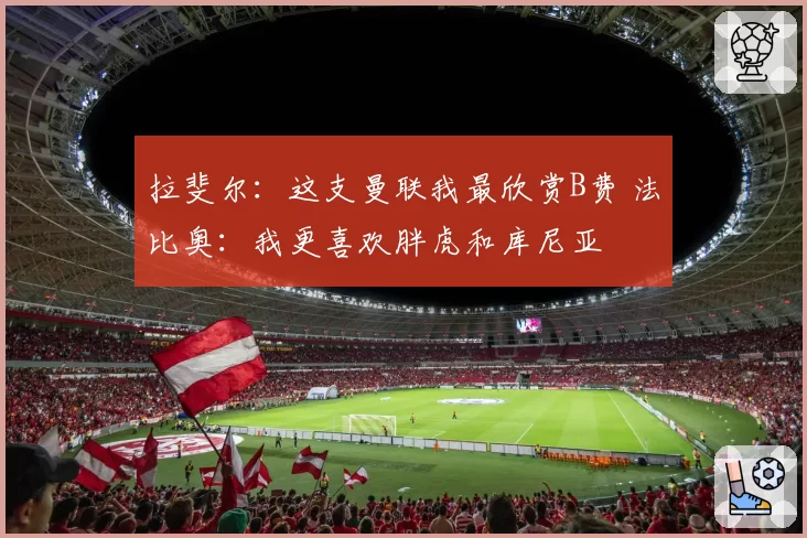 拉斐尔：这支曼联我最欣赏B费 法比奥：我更喜欢胖虎和库尼亚