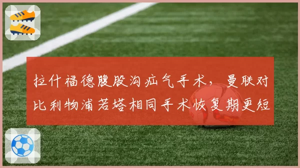 拉什福德腹股沟疝气手术,曼联对比利物浦若塔相同手术恢复期更短