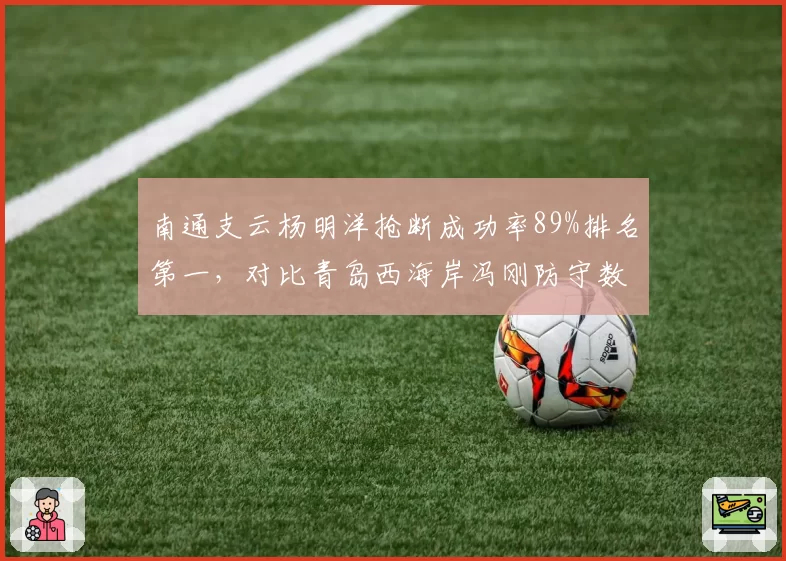 南通支云杨明洋抢断成功率89%排名第一,对比青岛西海岸冯刚防守数据全面占优