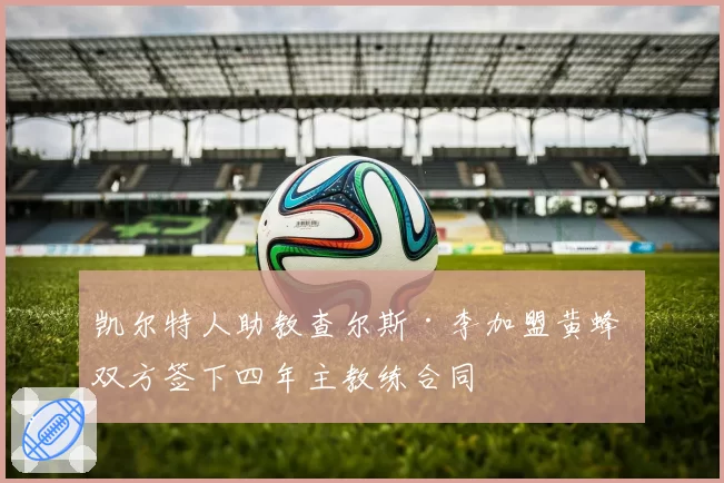 凯尔特人助教查尔斯·李加盟黄蜂 双方签下四年主教练合同