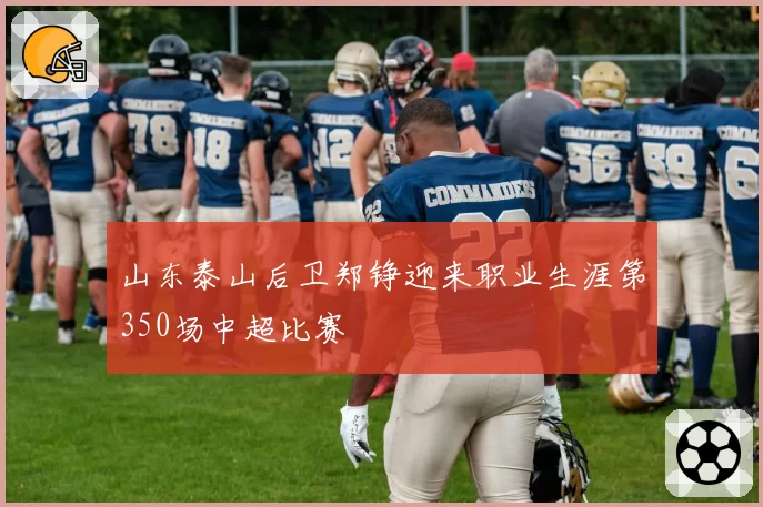 山东泰山后卫郑铮迎来职业生涯第350场中超比赛