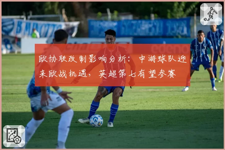 欧协联改制影响分析：中游球队迎来欧战机遇，英超第七有望参赛