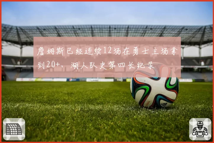 詹姆斯已经连续12场在勇士主场拿到20+，湖人队史第四长纪录