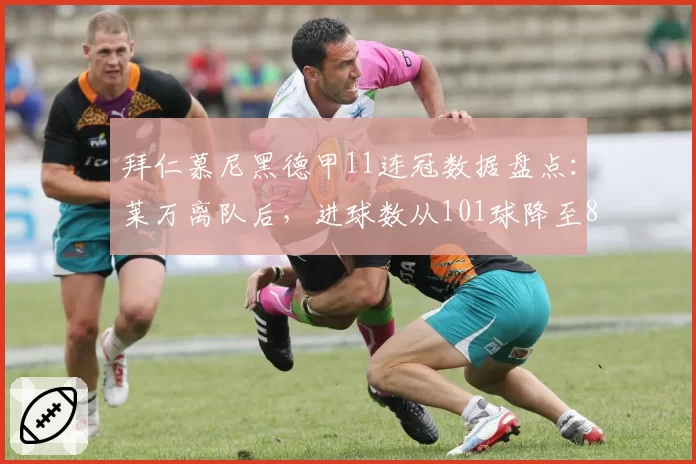 拜仁慕尼黑德甲11连冠数据盘点：莱万离队后，进球数从101球降至82球