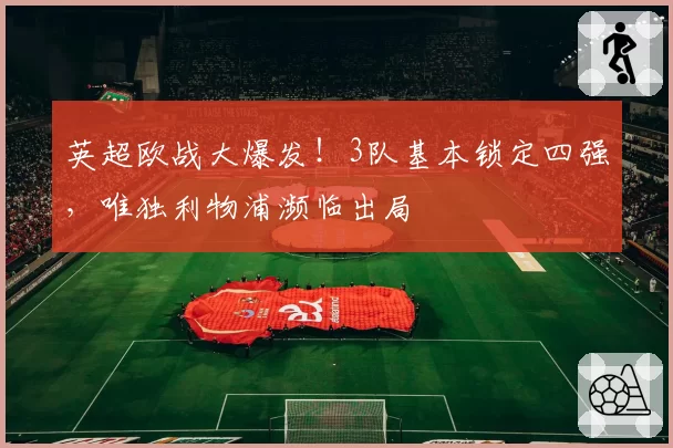 英超欧战大爆发！3队基本锁定四强，唯独利物浦濒临出局
