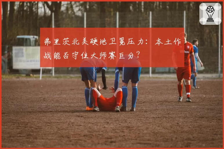 弗里茨北美硬地卫冕压力：本土作战能否守住大师赛巨分？