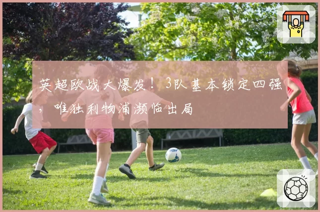 英超欧战大爆发！3队基本锁定四强，唯独利物浦濒临出局