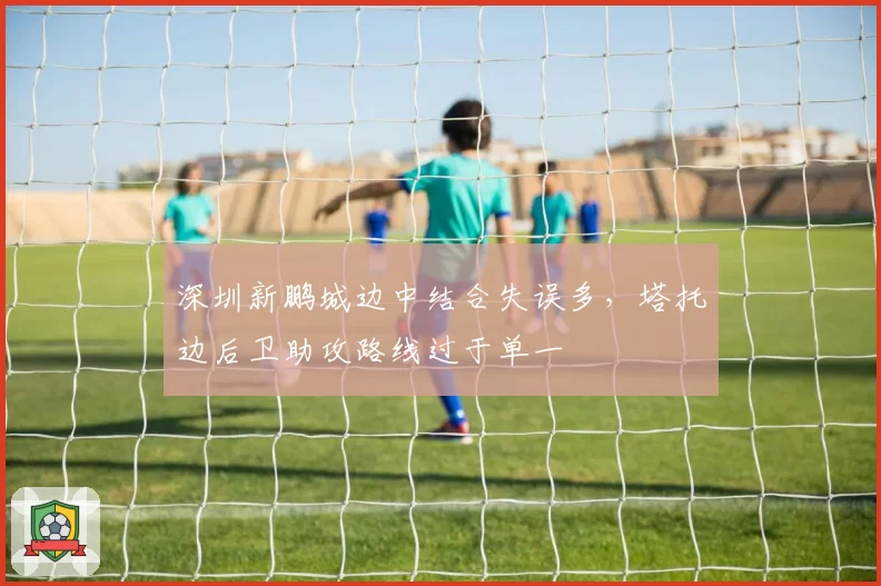 深圳新鹏城边中结合失误多,塔托边后卫助攻路线过于单一