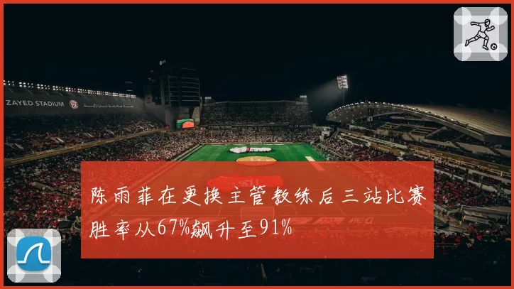 陈雨菲在更换主管教练后三站比赛胜率从67%飙升至91%