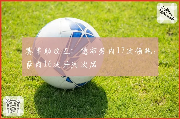 赛季助攻王：德布劳内17次领跑，萨内16次并列次席