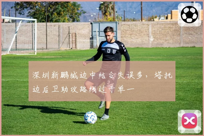 深圳新鹏城边中结合失误多，塔托边后卫助攻路线过于单一